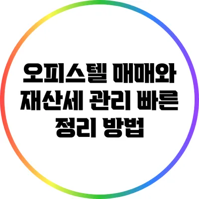 오피스텔 매매와 재산세 관리: 빠른 정리 방법