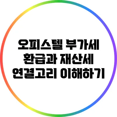 오피스텔 부가세 환급과 재산세 연결고리 이해하기
