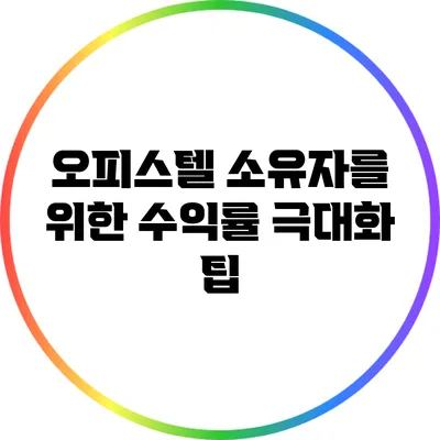 오피스텔 소유자를 위한 수익률 극대화 팁