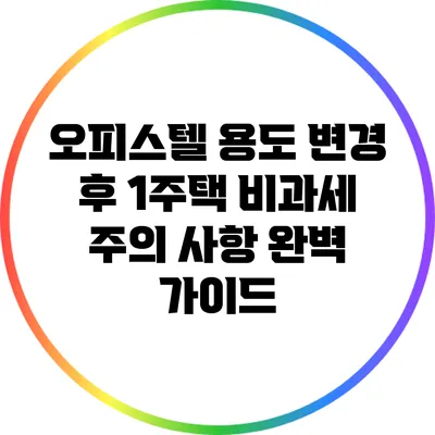 오피스텔 용도 변경 후 1주택 비과세 주의 사항 완벽 가이드