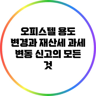 오피스텔 용도 변경과 재산세 과세 변동 신고의 모든 것