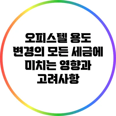 오피스텔 용도 변경의 모든 세금에 미치는 영향과 고려사항