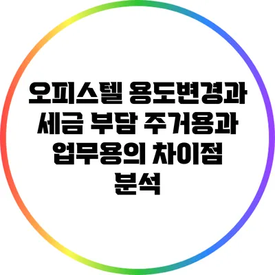 오피스텔 용도변경과 세금 부담: 주거용과 업무용의 차이점 분석