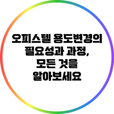 오피스텔 용도변경의 필요성과 과정, 모든 것을 알아보세요