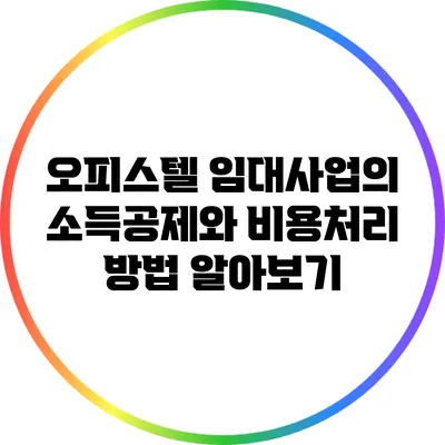 오피스텔 임대사업의 소득공제와 비용처리 방법 알아보기