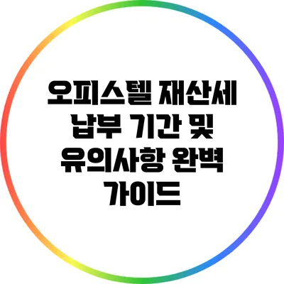 오피스텔 재산세 납부 기간 및 유의사항 완벽 가이드