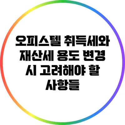 오피스텔 취득세와 재산세: 용도 변경 시 고려해야 할 사항들