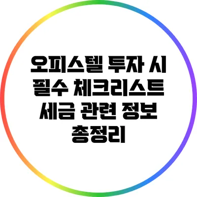 오피스텔 투자 시 필수 체크리스트: 세금 관련 정보 총정리