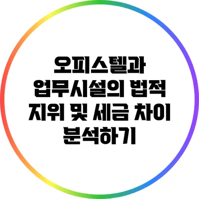 오피스텔과 업무시설의 법적 지위 및 세금 차이 분석하기