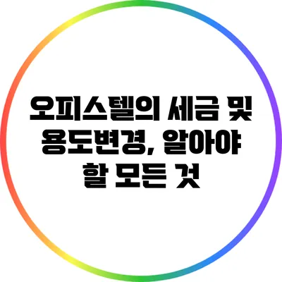 오피스텔의 세금 및 용도변경, 알아야 할 모든 것