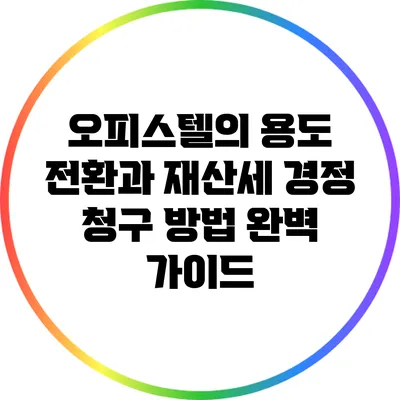 오피스텔의 용도 전환과 재산세 경정 청구 방법 완벽 가이드