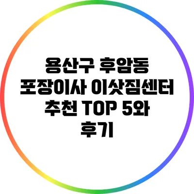 용산구 후암동 포장이사 이삿짐센터 추천 TOP 5와 후기