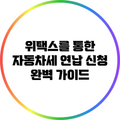 위택스를 통한 자동차세 연납 신청 완벽 가이드