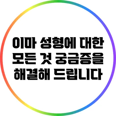이마 성형에 대한 모든 것: 궁금증을 해결해 드립니다