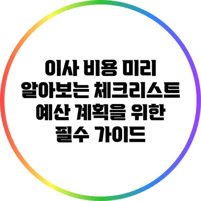 이사 비용 미리 알아보는 체크리스트: 예산 계획을 위한 필수 가이드