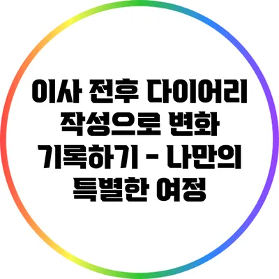 이사 전후 다이어리 작성으로 변화 기록하기 - 나만의 특별한 여정
