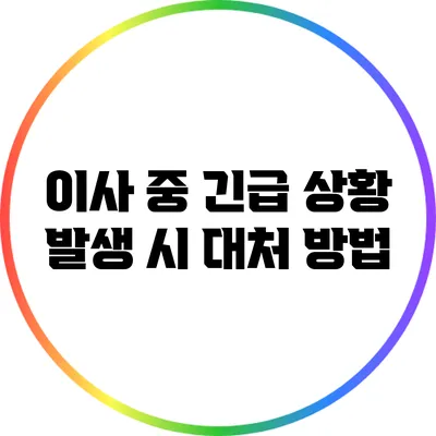 이사 중 긴급 상황 발생 시 대처 방법