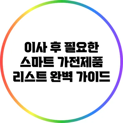 이사 후 필요한 스마트 가전제품 리스트 완벽 가이드