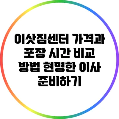 이삿짐센터 가격과 포장 시간 비교 방법: 현명한 이사 준비하기
