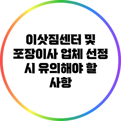 이삿짐센터 및 포장이사 업체 선정 시 유의해야 할 사항