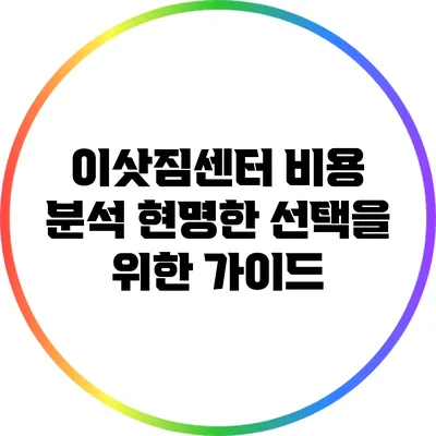 이삿짐센터 비용 분석: 현명한 선택을 위한 가이드