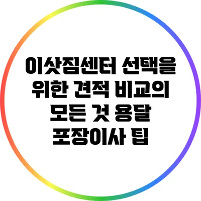 이삿짐센터 선택을 위한 견적 비교의 모든 것: 용달 포장이사 팁
