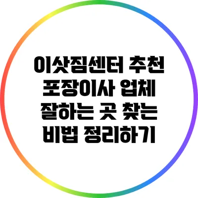이삿짐센터 추천: 포장이사 업체 잘하는 곳 찾는 비법 정리하기