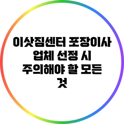이삿짐센터 포장이사 업체 선정 시 주의해야 할 모든 것