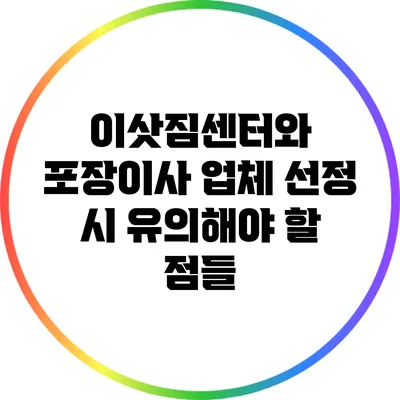 이삿짐센터와 포장이사 업체 선정 시 유의해야 할 점들