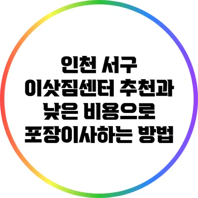 인천 서구 이삿짐센터 추천과 낮은 비용으로 포장이사하는 방법