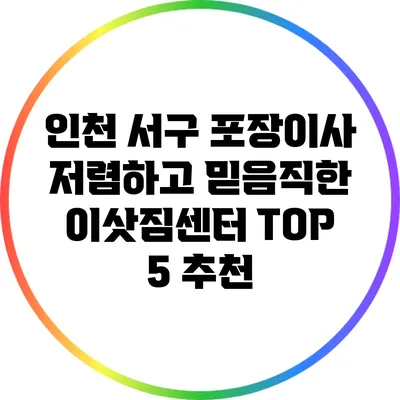인천 서구 포장이사: 저렴하고 믿음직한 이삿짐센터 TOP 5 추천