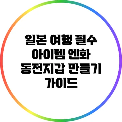 일본 여행 필수 아이템: 엔화 동전지갑 만들기 가이드