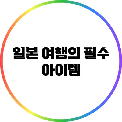 일본 여행의 필수 아이템