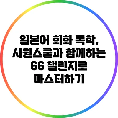 일본어 회화 독학, 시원스쿨과 함께하는 66 챌린지로 마스터하기