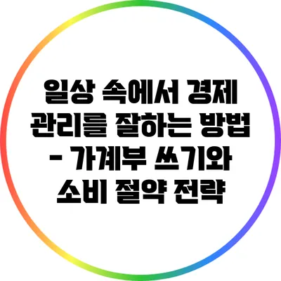 일상 속에서 경제 관리를 잘하는 방법 - 가계부 쓰기와 소비 절약 전략