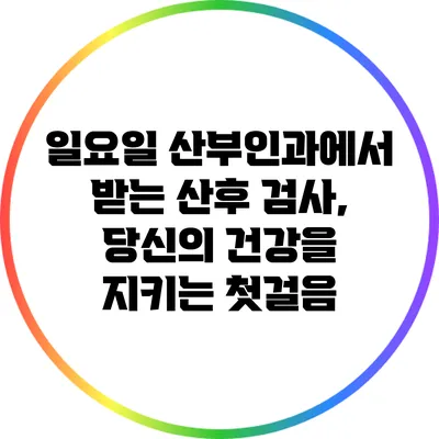 일요일 산부인과에서 받는 산후 검사, 당신의 건강을 지키는 첫걸음