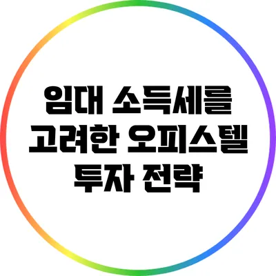 임대 소득세를 고려한 오피스텔 투자 전략