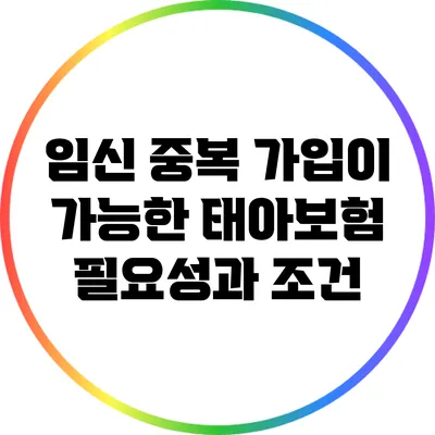 임신 중복 가입이 가능한 태아보험: 필요성과 조건
