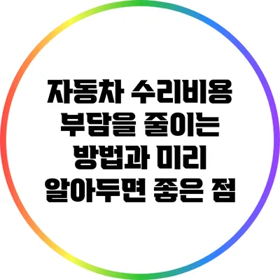 자동차 수리비용 부담을 줄이는 방법과 미리 알아두면 좋은 점