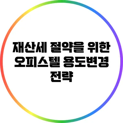 재산세 절약을 위한 오피스텔 용도변경 전략