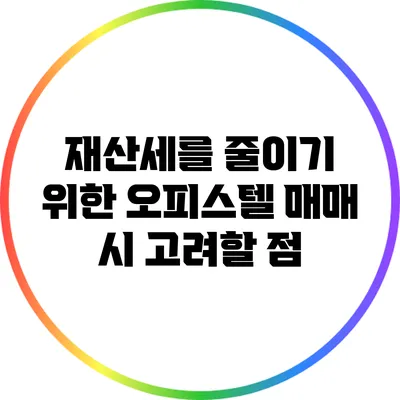 재산세를 줄이기 위한 오피스텔 매매 시 고려할 점