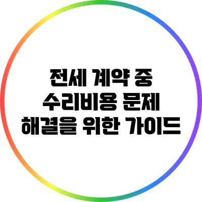 전세 계약 중 수리비용 문제 해결을 위한 가이드