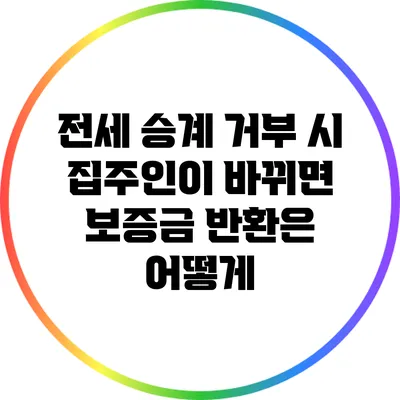 전세 승계 거부 시 집주인이 바뀌면 보증금 반환은 어떻게?