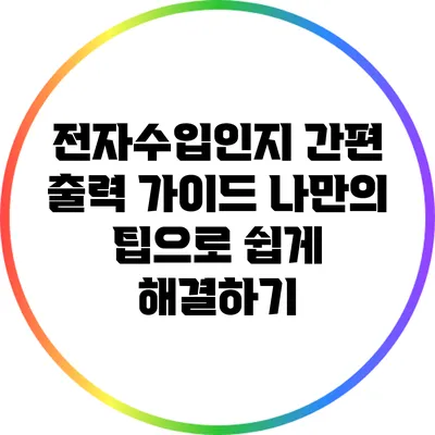 전자수입인지 간편 출력 가이드: 나만의 팁으로 쉽게 해결하기
