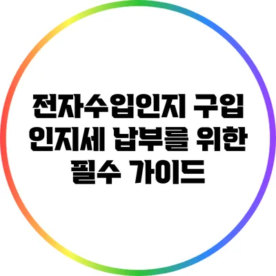 전자수입인지 구입: 인지세 납부를 위한 필수 가이드