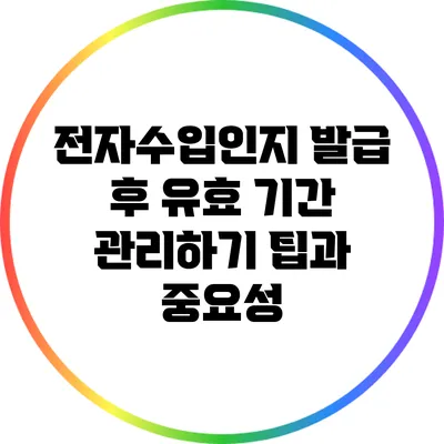 전자수입인지 발급 후 유효 기간 관리하기: 팁과 중요성