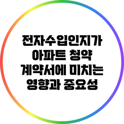 전자수입인지가 아파트 청약 계약서에 미치는 영향과 중요성