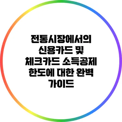 전통시장에서의 신용카드 및 체크카드 소득공제 한도에 대한 완벽 가이드