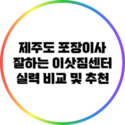 제주도 포장이사 잘하는 이삿짐센터 실력 비교 및 추천