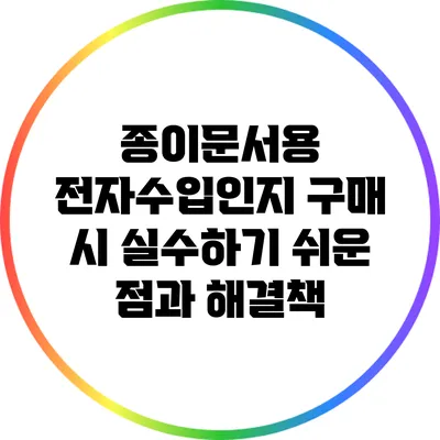 종이문서용 전자수입인지 구매 시 실수하기 쉬운 점과 해결책